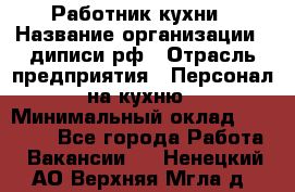 Работник кухни › Название организации ­ диписи.рф › Отрасль предприятия ­ Персонал на кухню › Минимальный оклад ­ 20 000 - Все города Работа » Вакансии   . Ненецкий АО,Верхняя Мгла д.